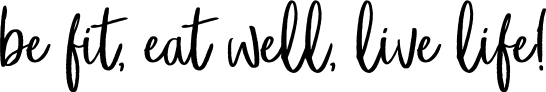 Be Fit, Eat Well, Live Life!