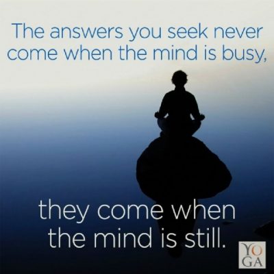 The answers you seek never come when the mind is busy. they come when the mind is still.